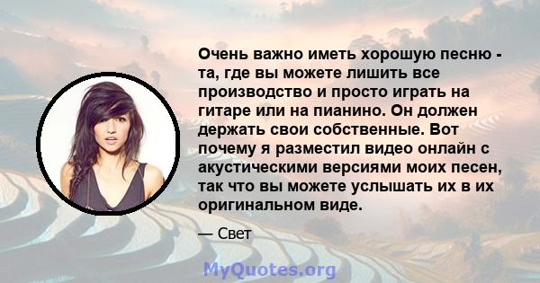 Очень важно иметь хорошую песню - та, где вы можете лишить все производство и просто играть на гитаре или на пианино. Он должен держать свои собственные. Вот почему я разместил видео онлайн с акустическими версиями моих 