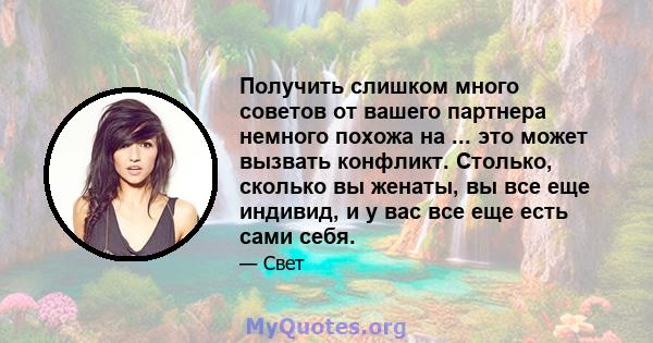 Получить слишком много советов от вашего партнера немного похожа на ... это может вызвать конфликт. Столько, сколько вы женаты, вы все еще индивид, и у вас все еще есть сами себя.