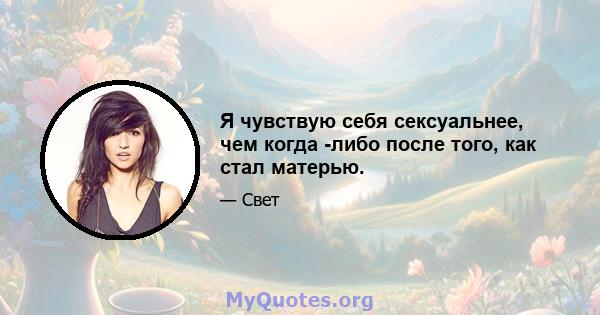 Я чувствую себя сексуальнее, чем когда -либо после того, как стал матерью.