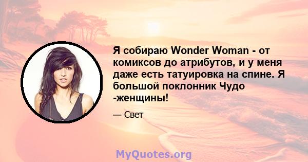 Я собираю Wonder Woman - от комиксов до атрибутов, и у меня даже есть татуировка на спине. Я большой поклонник Чудо -женщины!