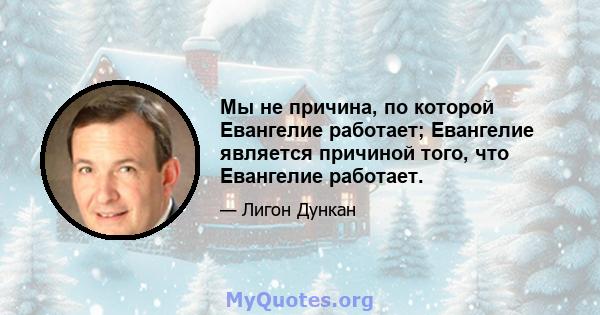 Мы не причина, по которой Евангелие работает; Евангелие является причиной того, что Евангелие работает.