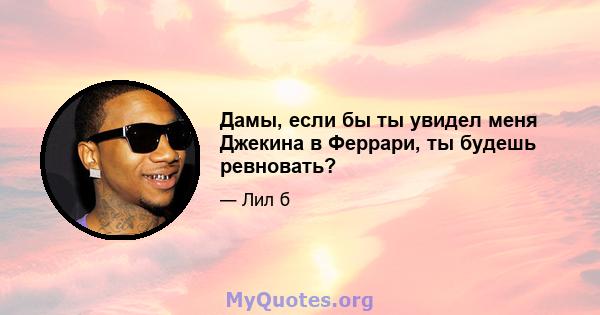 Дамы, если бы ты увидел меня Джекина в Феррари, ты будешь ревновать?