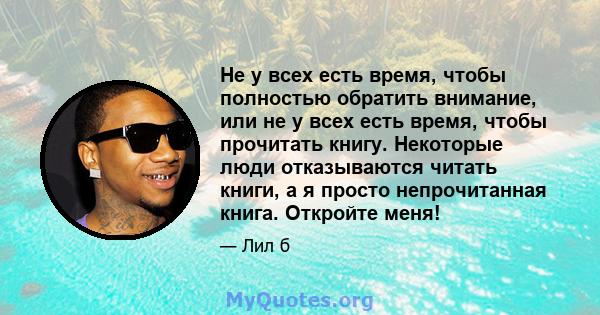 Не у всех есть время, чтобы полностью обратить внимание, или не у всех есть время, чтобы прочитать книгу. Некоторые люди отказываются читать книги, а я просто непрочитанная книга. Откройте меня!