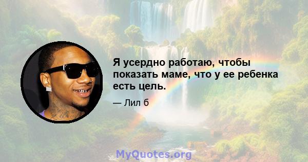 Я усердно работаю, чтобы показать маме, что у ее ребенка есть цель.