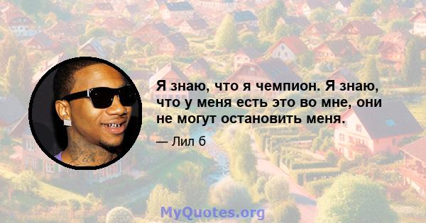 Я знаю, что я чемпион. Я знаю, что у меня есть это во мне, они не могут остановить меня.