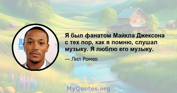 Я был фанатом Майкла Джексона с тех пор, как я помню, слушал музыку. Я люблю его музыку.