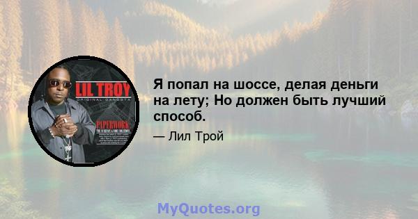 Я попал на шоссе, делая деньги на лету; Но должен быть лучший способ.