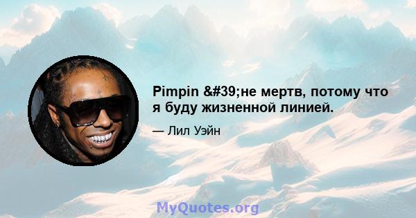 Pimpin 'не мертв, потому что я буду жизненной линией.