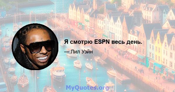 Я смотрю ESPN весь день.