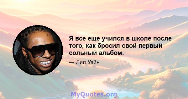 Я все еще учился в школе после того, как бросил свой первый сольный альбом.