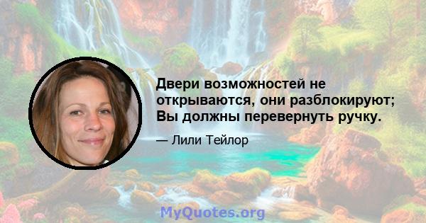 Двери возможностей не открываются, они разблокируют; Вы должны перевернуть ручку.