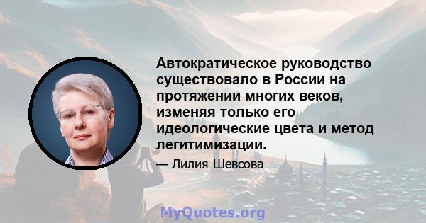 Автократическое руководство существовало в России на протяжении многих веков, изменяя только его идеологические цвета и метод легитимизации.