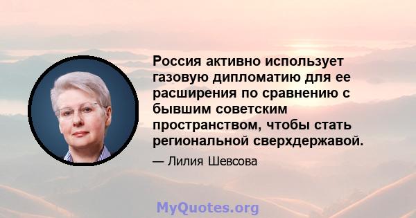 Россия активно использует газовую дипломатию для ее расширения по сравнению с бывшим советским пространством, чтобы стать региональной сверхдержавой.