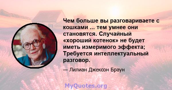 Чем больше вы разговариваете с кошками ... тем умнее они становятся. Случайный «хороший котенок» не будет иметь измеримого эффекта; Требуется интеллектуальный разговор.