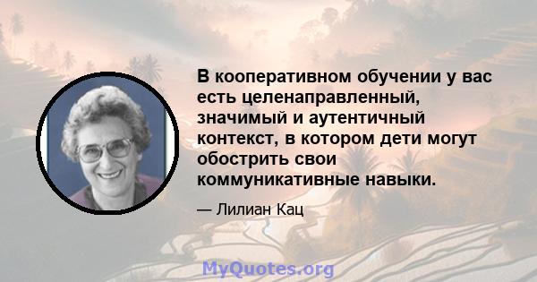 В кооперативном обучении у вас есть целенаправленный, значимый и аутентичный контекст, в котором дети могут обострить свои коммуникативные навыки.