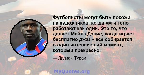 Футболисты могут быть похожи на художников, когда ум и тело работают как один. Это то, что делает Майлз Дэвис, когда играет бесплатно джаз - все собирается в один интенсивный момент, который прекрасно.