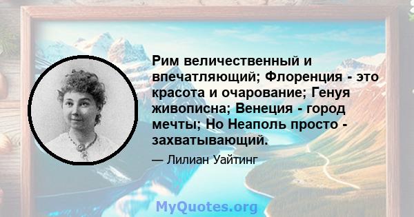 Рим величественный и впечатляющий; Флоренция - это красота и очарование; Генуя живописна; Венеция - город мечты; Но Неаполь просто - захватывающий.