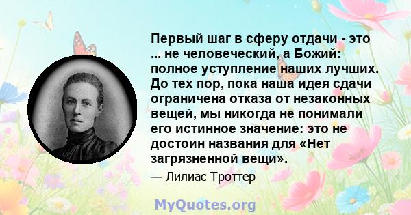 Первый шаг в сферу отдачи - это ... не человеческий, а Божий: полное уступление наших лучших. До тех пор, пока наша идея сдачи ограничена отказа от незаконных вещей, мы никогда не понимали его истинное значение: это не