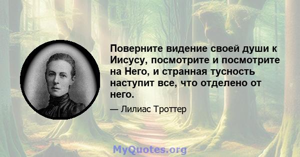 Поверните видение своей души к Иисусу, посмотрите и посмотрите на Него, и странная тусность наступит все, что отделено от него.