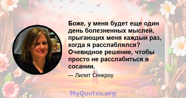 Боже, у меня будет еще один день болезненных мыслей, прыгающих меня каждый раз, когда я расслаблялся? Очевидное решение, чтобы просто не расслабиться в сосании.