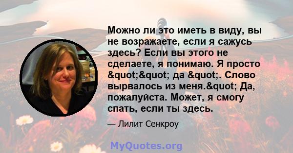 Можно ли это иметь в виду, вы не возражаете, если я сажусь здесь? Если вы этого не сделаете, я понимаю. Я просто "" да ". Слово вырвалось из меня." Да, пожалуйста. Может, я смогу спать, если ты здесь.