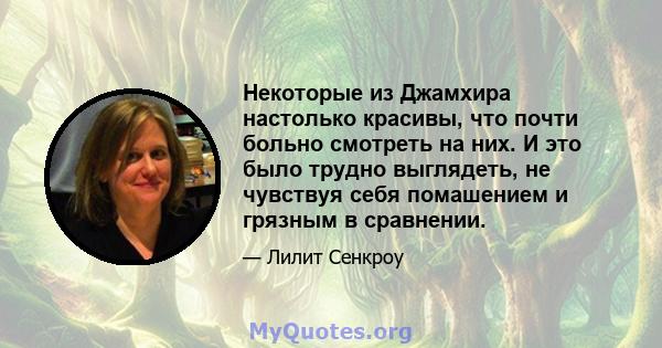 Некоторые из Джамхира настолько красивы, что почти больно смотреть на них. И это было трудно выглядеть, не чувствуя себя помашением и грязным в сравнении.