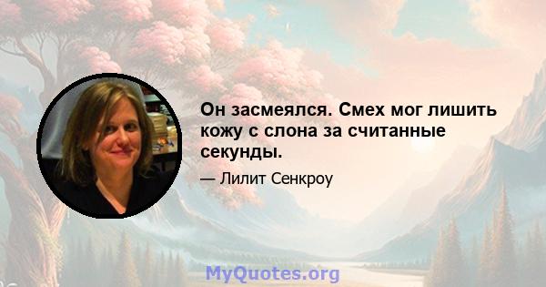 Он засмеялся. Смех мог лишить кожу с слона за считанные секунды.