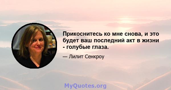 Прикоснитесь ко мне снова, и это будет ваш последний акт в жизни - голубые глаза.