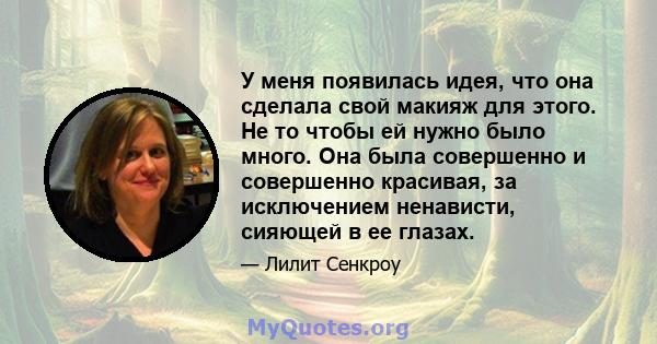 У меня появилась идея, что она сделала свой макияж для этого. Не то чтобы ей нужно было много. Она была совершенно и совершенно красивая, за исключением ненависти, сияющей в ее глазах.