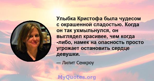 Улыбка Кристофа была чудесом с окрашенной сладостью. Когда он так ухмыльнулся, он выглядел красивее, чем когда -либо, намек на опасность просто угрожает остановить сердце девушки.