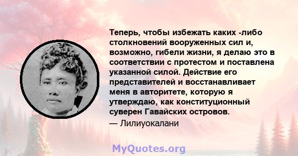 Теперь, чтобы избежать каких -либо столкновений вооруженных сил и, возможно, гибели жизни, я делаю это в соответствии с протестом и поставлена ​​указанной силой. Действие его представителей и восстанавливает меня в