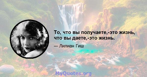 То, что вы получаете,-это жизнь, что вы даете,-это жизнь.