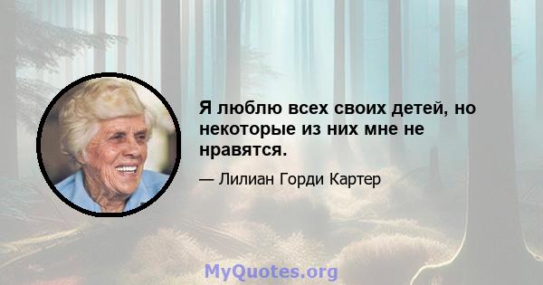 Я люблю всех своих детей, но некоторые из них мне не нравятся.