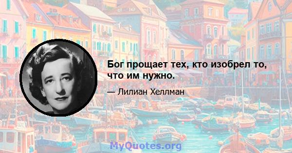 Бог прощает тех, кто изобрел то, что им нужно.