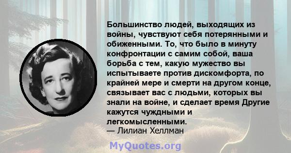 Большинство людей, выходящих из войны, чувствуют себя потерянными и обиженными. То, что было в минуту конфронтации с самим собой, ваша борьба с тем, какую мужество вы испытываете против дискомфорта, по крайней мере и