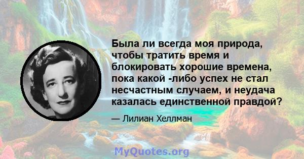 Была ли всегда моя природа, чтобы тратить время и блокировать хорошие времена, пока какой -либо успех не стал несчастным случаем, и неудача казалась единственной правдой?