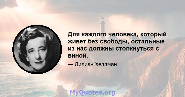 Для каждого человека, который живет без свободы, остальные из нас должны столкнуться с виной.