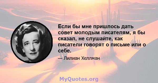 Если бы мне пришлось дать совет молодым писателям, я бы сказал, не слушайте, как писатели говорят о письме или о себе.