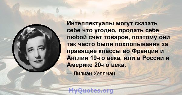 Интеллектуалы могут сказать себе что угодно, продать себе любой счет товаров, поэтому они так часто были похлопывания за правящие классы во Франции и Англии 19-го века, или в России и Америке 20-го века.