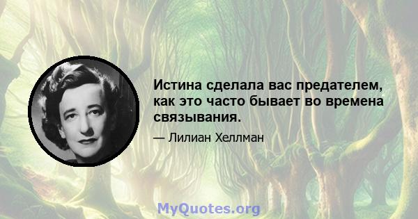 Истина сделала вас предателем, как это часто бывает во времена связывания.