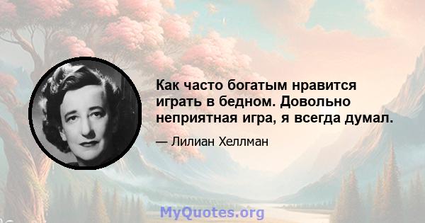 Как часто богатым нравится играть в бедном. Довольно неприятная игра, я всегда думал.