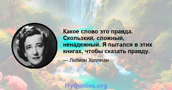 Какое слово это правда. Скользкий, сложный, ненадежный. Я пытался в этих книгах, чтобы сказать правду.