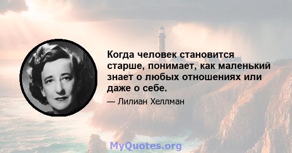 Когда человек становится старше, понимает, как маленький знает о любых отношениях или даже о себе.