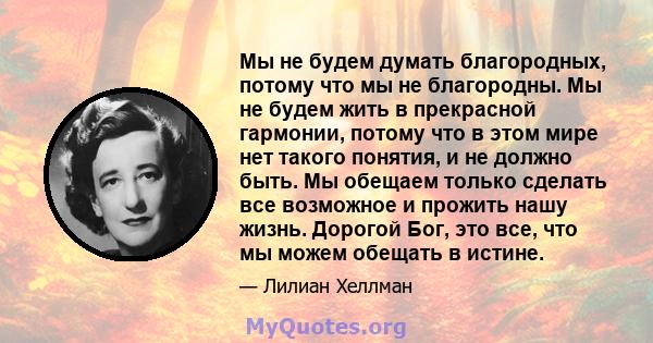 Мы не будем думать благородных, потому что мы не благородны. Мы не будем жить в прекрасной гармонии, потому что в этом мире нет такого понятия, и не должно быть. Мы обещаем только сделать все возможное и прожить нашу