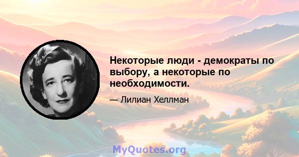 Некоторые люди - демократы по выбору, а некоторые по необходимости.