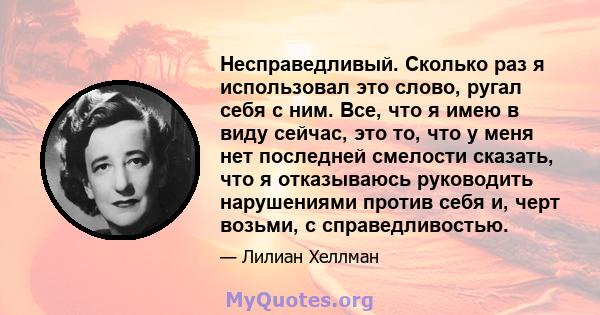 Несправедливый. Сколько раз я использовал это слово, ругал себя с ним. Все, что я имею в виду сейчас, это то, что у меня нет последней смелости сказать, что я отказываюсь руководить нарушениями против себя и, черт