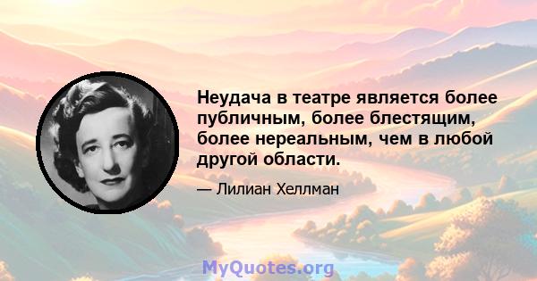 Неудача в театре является более публичным, более блестящим, более нереальным, чем в любой другой области.