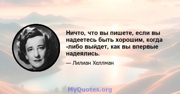 Ничто, что вы пишете, если вы надеетесь быть хорошим, когда -либо выйдет, как вы впервые надеялись.