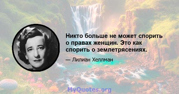 Никто больше не может спорить о правах женщин. Это как спорить о землетрясениях.