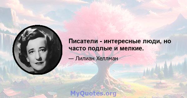 Писатели - интересные люди, но часто подлые и мелкие.